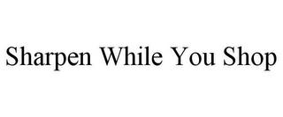 SHARPEN WHILE YOU SHOP trademark