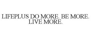 LIFEPLUS DO MORE. BE MORE. LIVE MORE. trademark