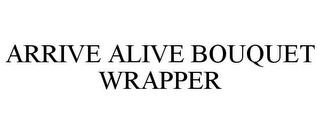 ARRIVE ALIVE BOUQUET WRAPPER trademark