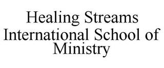 HEALING STREAMS INTERNATIONAL SCHOOL OF MINISTRY trademark