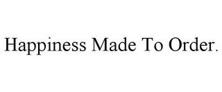 HAPPINESS MADE TO ORDER. trademark