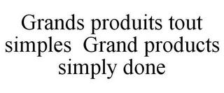 GRANDS PRODUITS TOUT SIMPLES GRAND PRODUCTS SIMPLY DONE trademark