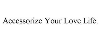 ACCESSORIZE YOUR LOVE LIFE. trademark