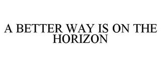 A BETTER WAY IS ON THE HORIZON trademark