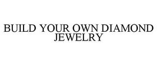 BUILD YOUR OWN DIAMOND JEWELRY trademark