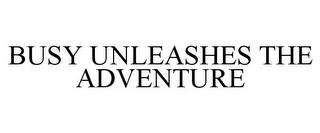 BUSY UNLEASHES THE ADVENTURE trademark