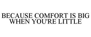 BECAUSE COMFORT IS BIG WHEN YOU'RE LITTLE trademark