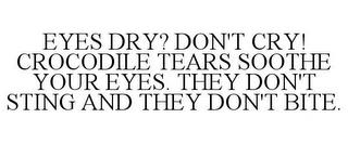 EYES DRY? DON'T CRY! CROCODILE TEARS SOOTHE YOUR EYES. THEY DON'T STING AND THEY DON'T BITE. trademark