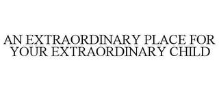 AN EXTRAORDINARY PLACE FOR YOUR EXTRAORDINARY CHILD trademark