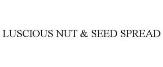 LUSCIOUS NUT & SEED SPREAD trademark