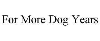 FOR MORE DOG YEARS trademark