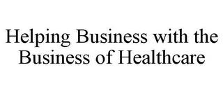 HELPING BUSINESS WITH THE BUSINESS OF HEALTHCARE trademark