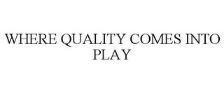 WHERE QUALITY COMES INTO PLAY trademark