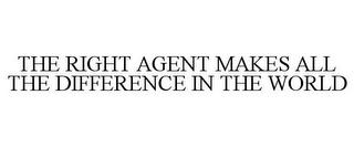 THE RIGHT AGENT MAKES ALL THE DIFFERENCE IN THE WORLD trademark