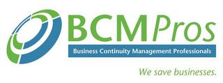 BCMPROS BUSINESS CONTINUITY MANAGEMENT PROFESSIONALS WE SAVE BUSINESSES. trademark