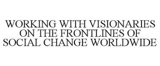 WORKING WITH VISIONARIES ON THE FRONTLINES OF SOCIAL CHANGE WORLDWIDE trademark