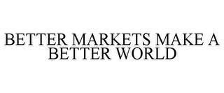 BETTER MARKETS MAKE A BETTER WORLD trademark