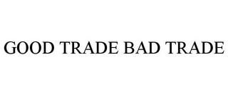 GOOD TRADE BAD TRADE trademark