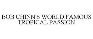 BOB CHINN'S WORLD FAMOUS TROPICAL PASSION trademark