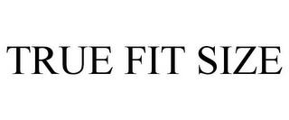 TRUE FIT SIZE trademark