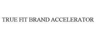 TRUE FIT BRAND ACCELERATOR trademark