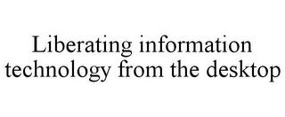 LIBERATING INFORMATION TECHNOLOGY FROM THE DESKTOP trademark