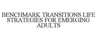 BENCHMARK TRANSITIONS LIFE STRATEGIES FOR EMERGING ADULTS trademark