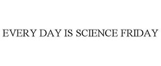 EVERY DAY IS SCIENCE FRIDAY trademark