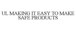 UL MAKING IT EASY TO MAKE SAFE PRODUCTS trademark