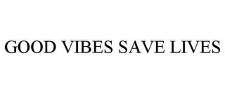 GOOD VIBES SAVE LIVES trademark