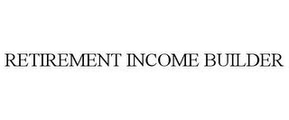 RETIREMENT INCOME BUILDER trademark