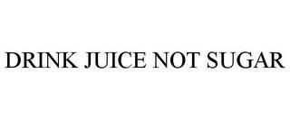 DRINK JUICE NOT SUGAR trademark