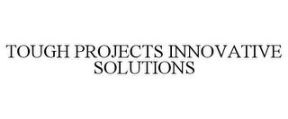 TOUGH PROJECTS INNOVATIVE SOLUTIONS trademark