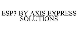 ESP3 BY AXIS EXPRESS SOLUTIONS trademark