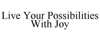 LIVE YOUR POSSIBILITIES WITH JOY trademark