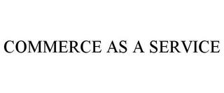 COMMERCE AS A SERVICE trademark