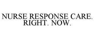 NURSE RESPONSE CARE. RIGHT. NOW. trademark