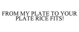 FROM MY PLATE TO YOUR PLATE RICE FITS! trademark