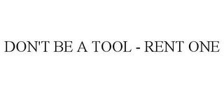 DON'T BE A TOOL - RENT ONE trademark