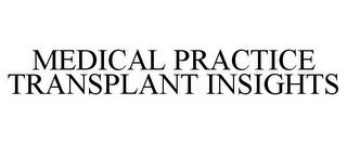 MEDICAL PRACTICE TRANSPLANT INSIGHTS trademark