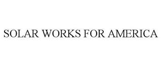 SOLAR WORKS FOR AMERICA trademark