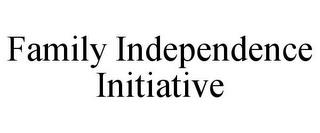 FAMILY INDEPENDENCE INITIATIVE trademark