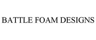 BATTLE FOAM DESIGNS trademark