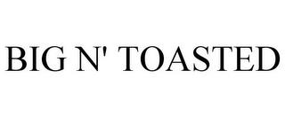 BIG N' TOASTED trademark