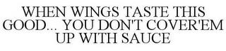 WHEN WINGS TASTE THIS GOOD... YOU DON'T COVER'EM UP WITH SAUCE trademark