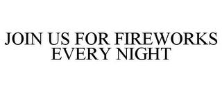 JOIN US FOR FIREWORKS EVERY NIGHT trademark