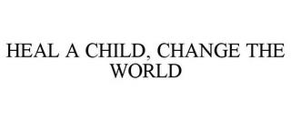 HEAL A CHILD, CHANGE THE WORLD trademark