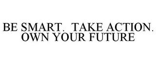 BE SMART. TAKE ACTION. OWN YOUR FUTURE trademark