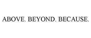 ABOVE. BEYOND. BECAUSE. trademark