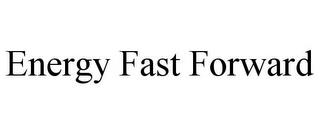 ENERGY FAST FORWARD trademark